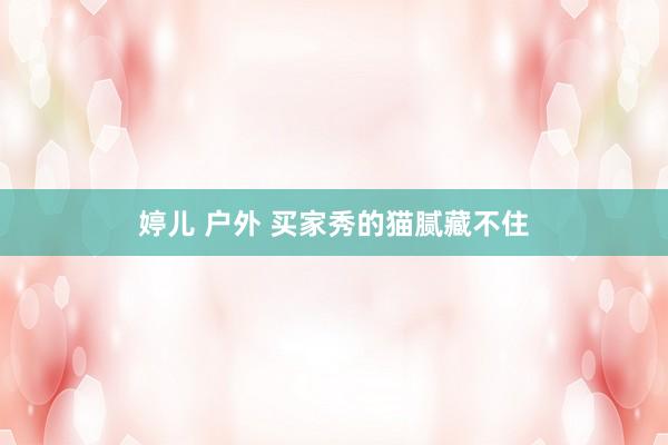 婷儿 户外 买家秀的猫腻藏不住