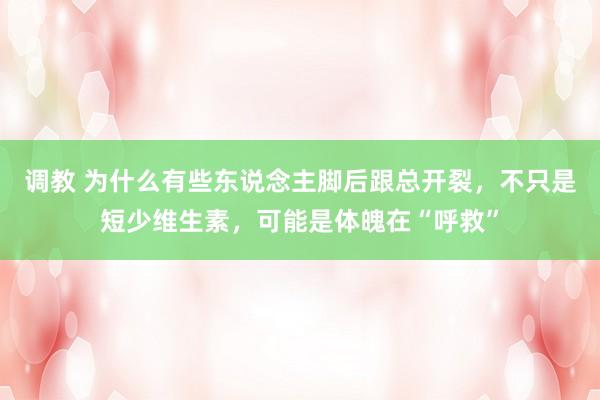调教 为什么有些东说念主脚后跟总开裂，不只是短少维生素，可能是体魄在“呼救”