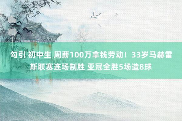 勾引 初中生 周薪100万拿钱劳动！33岁马赫雷斯联赛连场制胜 亚冠全胜5场造8球
