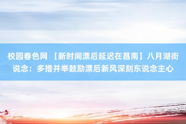 校园春色网 【新时间漂后延迟在昌南】八月湖街说念：多措并举鼓励漂后新风深刻东说念主心