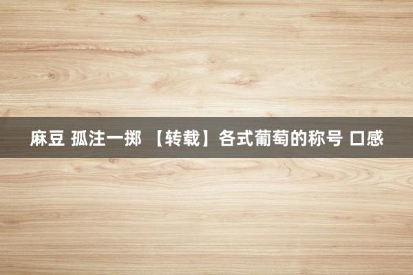 麻豆 孤注一掷 【转载】各式葡萄的称号 口感