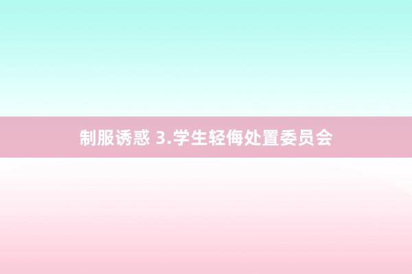 制服诱惑 3.学生轻侮处置委员会