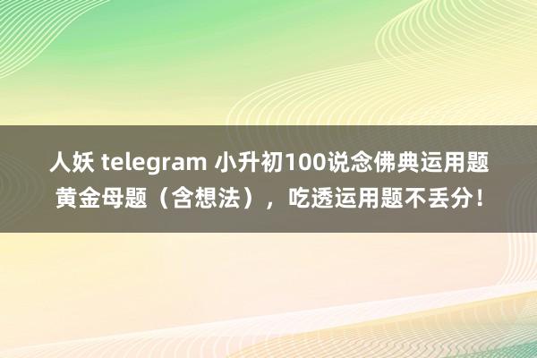 人妖 telegram 小升初100说念佛典运用题黄金母题（含想法），吃透运用题不丢分！