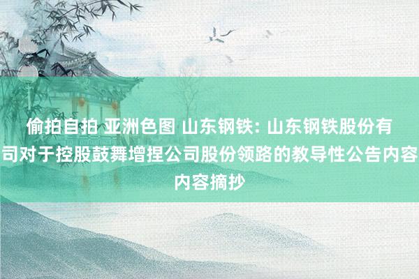 偷拍自拍 亚洲色图 山东钢铁: 山东钢铁股份有限公司对于控股鼓舞增捏公司股份领路的教导性公告内容摘抄