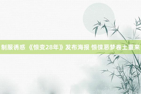 制服诱惑 《惊变28年》发布海报 惊悚恶梦卷土重来
