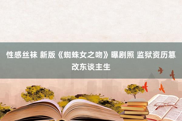 性感丝袜 新版《蜘蛛女之吻》曝剧照 监狱资历篡改东谈主生