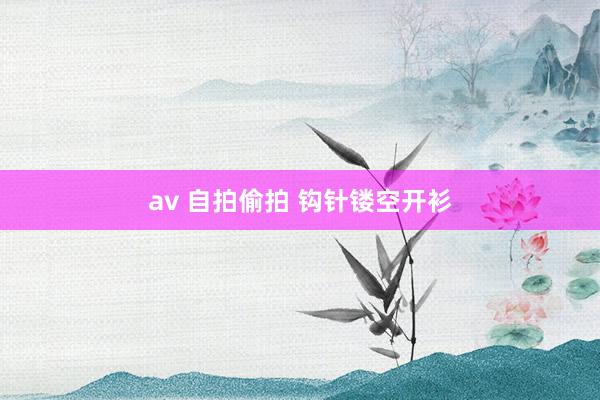 av 自拍偷拍 钩针镂空开衫