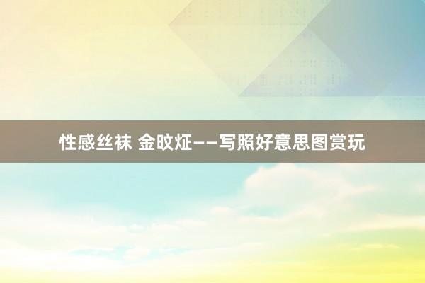 性感丝袜 金旼炡——写照好意思图赏玩