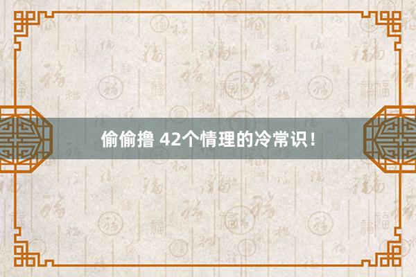 偷偷撸 42个情理的冷常识！