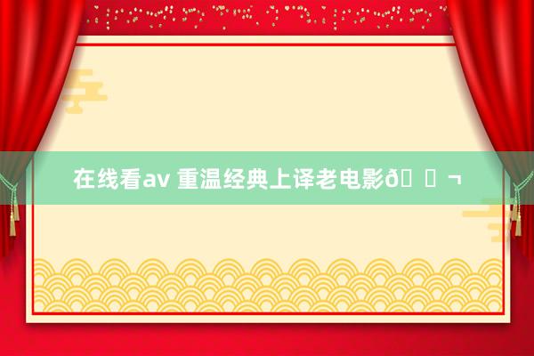 在线看av 重温经典上译老电影🎬