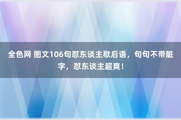 全色网 图文106句怼东谈主歇后语，句句不带脏字，怼东谈主超爽！